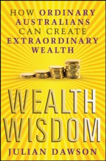 Wealth Wisdom : How Ordinary Australians Can Create Extraordinary Wealth