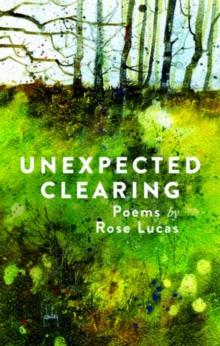 Unexpected Clearing : Poems by Rose Lucas