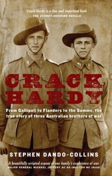 Crack Hardy : From Gallipoli to Flanders to the Somme, The True Story of Three Australian Brothers at War