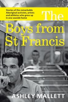 The Boys from St Francis : Stories of the remarkable Aboriginal activists, artists and athletes who grew up in one seaside home