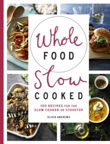 Whole Food Slow Cooked : 100 Recipes for the Slow-Cooker or Stovetop