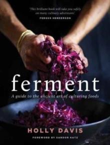 Ferment : A Practical Guide to the Ancient Art of Making Cultured Foods