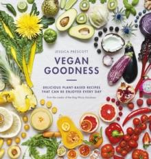 Vegan Goodness : Delicious Plant Based Recipes That Can Be Enjoyed by Anyone