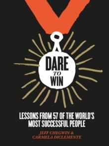 Dare to Win : Lessons from 57 of the World's Most Successful People