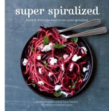 Super Spiralized : Fresh & Delicious Ways to Use Your Spiralizer