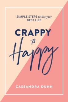 Crappy to Happy: Simple Steps to Live Your Best Life : Simple steps to live your best life