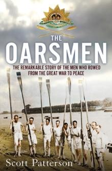 The Oarsmen : The Remarkable Story of the Men Who Rowed from the Great War to Peace