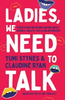 Ladies, We Need To Talk : Everything We're Not Saying About Bodies, Health, Sex & Relationships