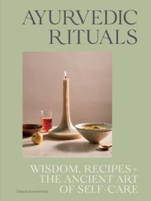 Ayurvedic Rituals : Wisdom, Recipes and the Ancient Art of Self-Care