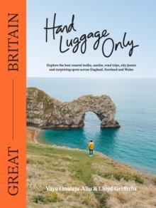 Hand Luggage Only: Great Britain : Explore the Best Coastal Walks, Castles, Road Trips, City Jaunts and Surprising Spots Across England, Scotland and Wales