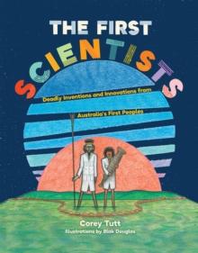 The First Scientists : Deadly Inventions and Innovations from Australia's First Peoples