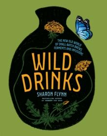 Wild Drinks : The New Old World of Small-Batch Brews, Ferments and Infusions