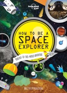 Lonely Planet Kids How To Be A Space Explorer : Your Out-of-this-World Adventure