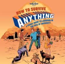 Lonely Planet How to Survive Anything : A Visual Guide to Laughing in the Face of Adversity