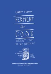 Ferment For Good : Ancient Foods for the Modern Gut: The Slowest Kind of Fast Food