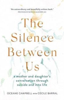 The Silence Between Us : A Mother and Daughters Conversation Through Suicide and into Life