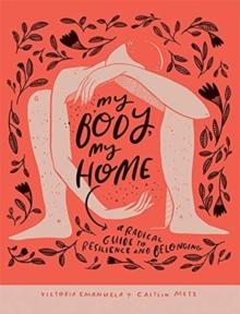 My Body, My Home : A Radical Guide to Resilience and Belonging