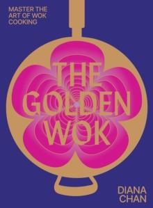 The Golden Wok : Mastering the Art and Technique of Wok Cooking with over 80 Recipes