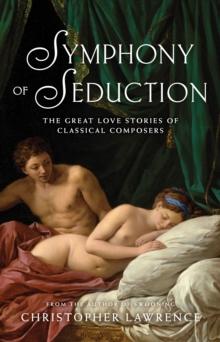 Symphony of Seduction : The Great Love Stories of Classical Composers