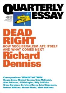 Quarterly Essay 70 Dead Right : How neoliberalism ate itself and what comes next