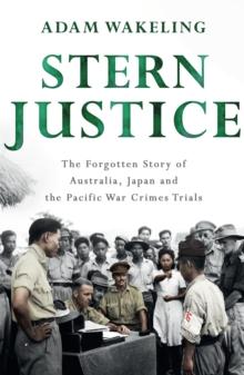 Stern Justice : The Forgotten Story Of Australia, Japan And The Pacific War Crimes Trials