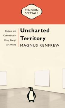 Uncharted Territory : Culture And Commerce In Hong Kong's Art World: Penguin Specials