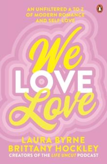 We Love Love : An Unfiltered A to Z of Modern Romance and Self-Love, from the creators of the Life Uncut podcast