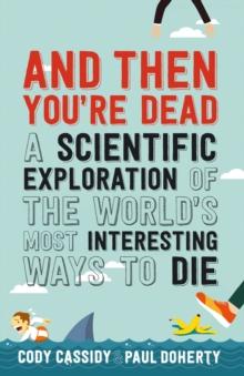 And Then You're Dead : A Scientific Exploration of the World's Most Interesting Ways to Die