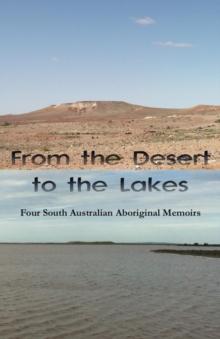 From the Desert to the Lakes : Four South Australian Aboriginal Memoirs