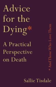 Advice for the Dying (and Those Who Love Them) : A Practical Perspective on Death