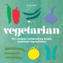 Vegetarian : 101 recipes celebrating fresh, seasonal ingredients