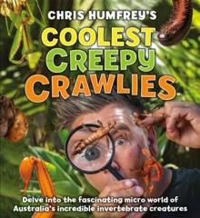 Chris Humfrey's Coolest Creepy Crawlies : Delve into the fascinating micro world of Australia's incredible invertebrate creatures