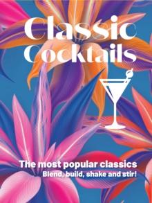 Classic Cocktails : The Most Popular Classics. Blend, Build, Shake and Stir