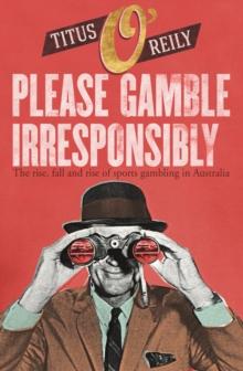 Please Gamble Irresponsibly : The rise, fall and rise of sports gambling in Australia