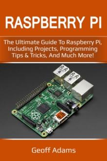 Raspberry Pi : The ultimate guide to raspberry pi, including projects, programming tips & tricks, and much more!