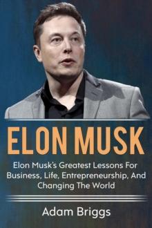 Elon Musk : Elon Musk's greatest lessons for business, life, entrepreneurship, and changing the world!