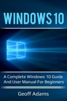 Windows 10 : A complete Windows 10 guide and user manual for beginners!