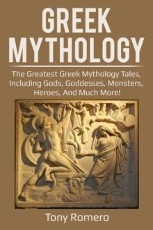 Greek Mythology : The greatest Greek Mythology tales, including gods, goddesses, monsters, heroes, and much more!