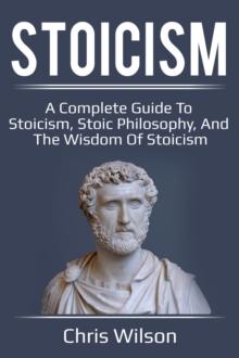 Stoicism : A Complete Guide to Stoicism, Stoic Philosophy, and the Wisdom of Stoicism