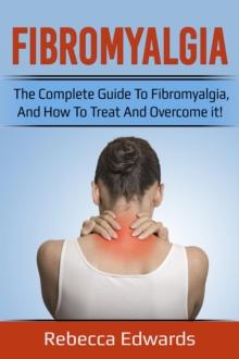 Fibromyalgia : The complete guide to Fibromyalgia, and how to treat and overcome it!