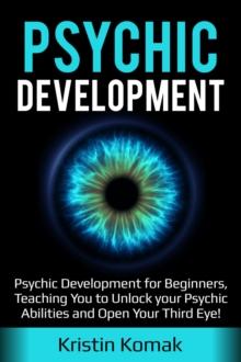 Psychic Development : Psychic Development for Beginners, Teaching you to Unlock your Psychic Abilities and Open your Third Eye!