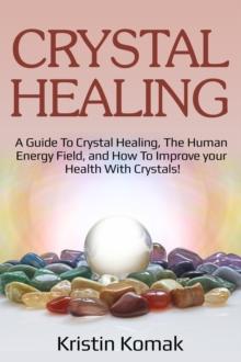 Crystal Healing : A guide to crystal healing, the human energy field, and how to improve your health with crystals!