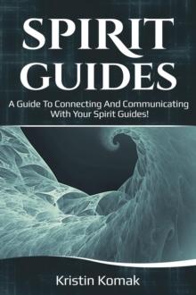 Spirit Guides : A guide to connecting and communicating with your spirit guides!