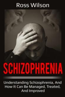 Schizophrenia : Understanding Schizophrenia, and how it can be managed, treated, and improved