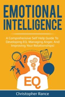 Emotional Intelligence : A comprehensive self help guide to developing EQ, managing anger, and improving your relationships!