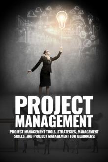 Project Management : Project Management, Management Tips and Strategies, and How to Control a Team to Complete a Project