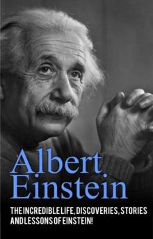 Albert Einstein : The incredible life, discoveries, stories and lessons of Einstein!