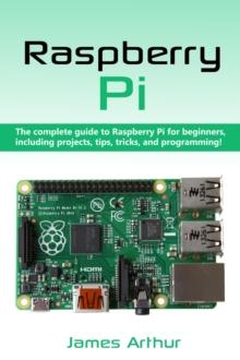 Raspberry Pi : The complete guide to Raspberry Pi for beginners, including projects, tips, tricks, and programming