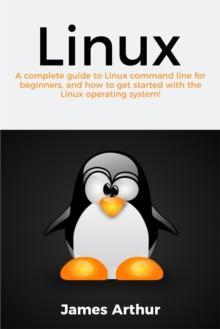 Linux : A complete guide to Linux command line for beginners, and how to get started with the Linux operating system!