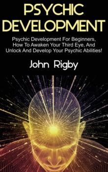 Psychic Development : Psychic Development for Beginners, How to Awaken your Third Eye, and Unlock and Develop your Psychic Abilities!